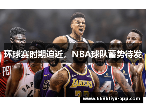 环球赛时期迫近，NBA球队蓄势待发